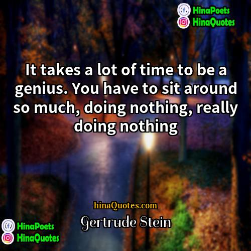 Gertrude Stein Quotes | It takes a lot of time to